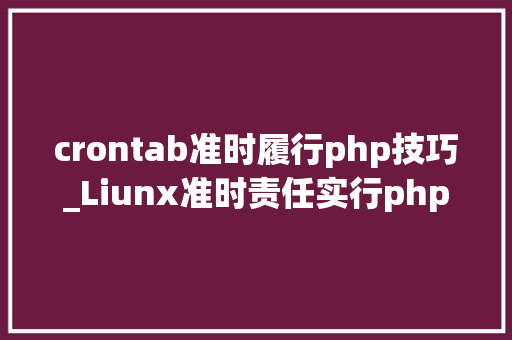 crontab准时履行php技巧_Liunx准时责任实行php