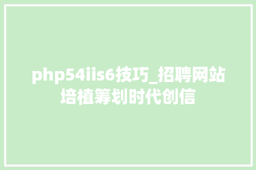 php54iis6技巧_招聘网站培植筹划时代创信
