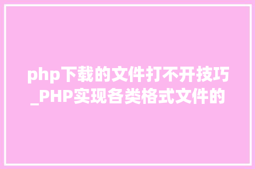 php下载的文件打不开技巧_PHP实现各类格式文件的下载以及我踩过的各类坑