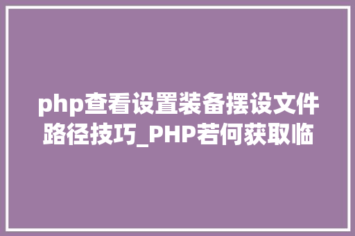 php查看设置装备摆设文件路径技巧_PHP若何获取临时文件的目录路径 php查看设置装备摆设文件路径技巧_PHP若何获取临时文件的目录路径 网站建设