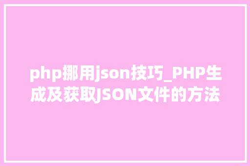 php挪用json技巧_PHP生成及获取JSON文件的方法