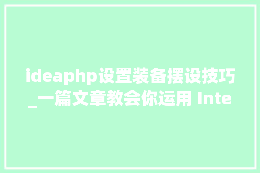 ideaphp设置装备摆设技巧_一篇文章教会你运用 IntelliJ IDEA 项目设备