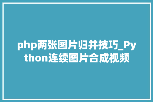 php两张图片归并技巧_Python连续图片合成视频