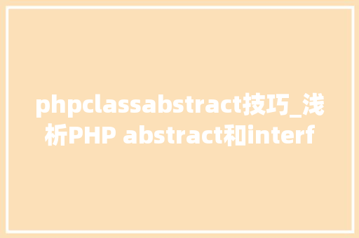 phpclassabstract技巧_浅析PHP abstract和interface之间的差异
