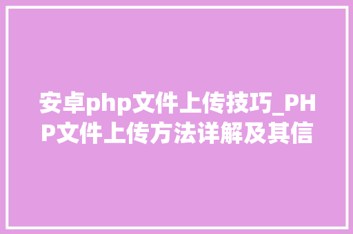 安卓php文件上传技巧_PHP文件上传方法详解及其信息解析附视频