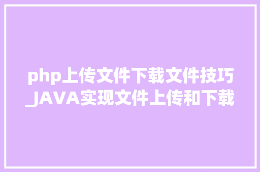 php上传文件下载文件技巧_JAVA实现文件上传和下载的方法详解