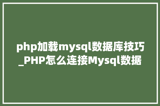 php加载mysql数据库技巧_PHP怎么连接Mysql数据库