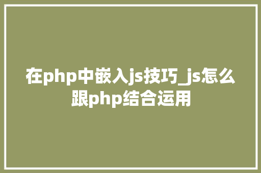 在php中嵌入js技巧_js怎么跟php结合运用