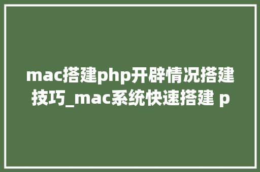 mac搭建php开辟情况搭建技巧_mac系统快速搭建 php 开拓情形