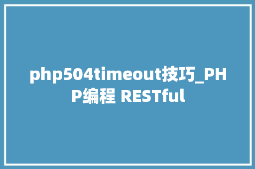 php504timeout技巧_PHP编程 RESTful php504timeout技巧_PHP编程 RESTful 网站建设