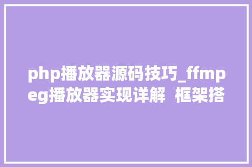 php播放器源码技巧_ffmpeg播放器实现详解  框架搭建
