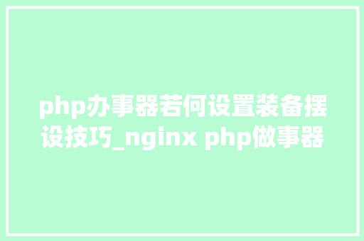 php办事器若何设置装备摆设技巧_nginx php做事器若何设备