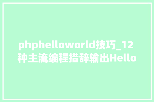 phphelloworld技巧_12 种主流编程措辞输出Hello World你真的都邑了吗