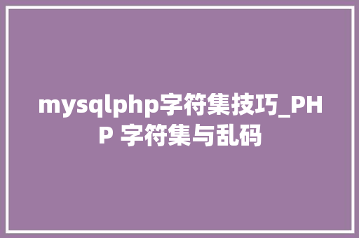 mysqlphp字符集技巧_PHP 字符集与乱码