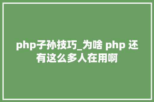 php子孙技巧_为啥 php 还有这么多人在用啊