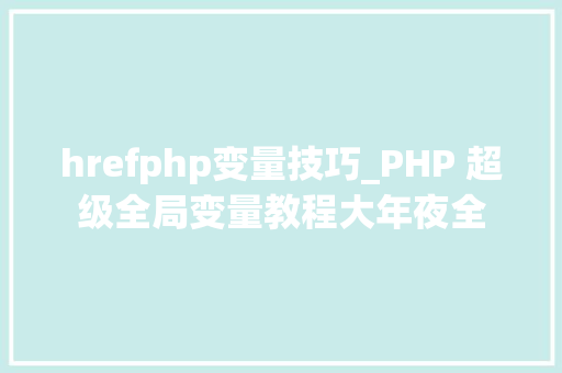 hrefphp变量技巧_PHP 超级全局变量教程大年夜全