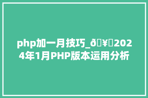 php加一月技巧_🥇2024年1月PHP版本运用分析