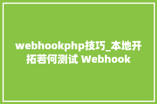 webhookphp技巧_本地开拓若何测试 Webhook