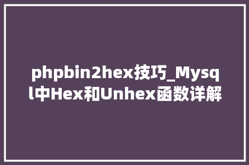 phpbin2hex技巧_Mysql中Hex和Unhex函数详解