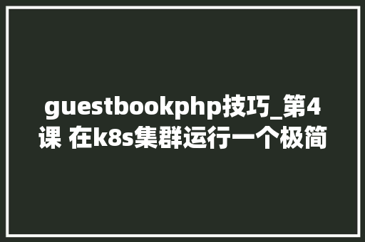 guestbookphp技巧_第4课 在k8s集群运行一个极简的web APP