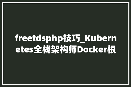 freetdsphp技巧_Kubernetes全栈架构师Docker根本进修笔记