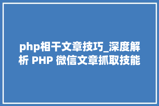 php相干文章技巧_深度解析 PHP 微信文章抓取技能高效获守信息的计策对象 php相干文章技巧_深度解析 PHP 微信文章抓取技能高效获守信息的计策对象 PHP教程