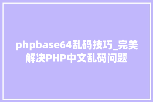 phpbase64乱码技巧_完美解决PHP中文乱码问题