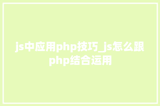js中应用php技巧_js怎么跟php结合运用 js中应用php技巧_js怎么跟php结合运用 PHP教程