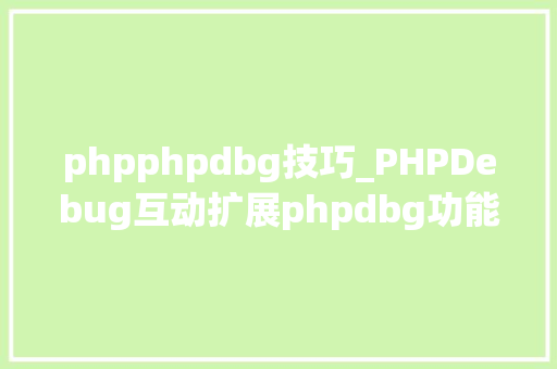 phpphpdbg技巧_PHPDebug互动扩展phpdbg功能浅析