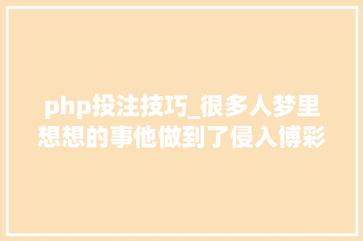 php投注技巧_很多人梦里想想的事他做到了侵入博彩网站修改投注获利几百万杭州法院刚刚判了