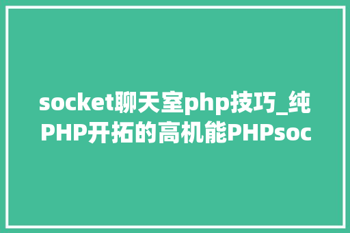 socket聊天室php技巧_纯PHP开拓的高机能PHPsocket做事器框架