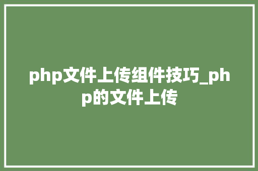 php文件上传组件技巧_php的文件上传