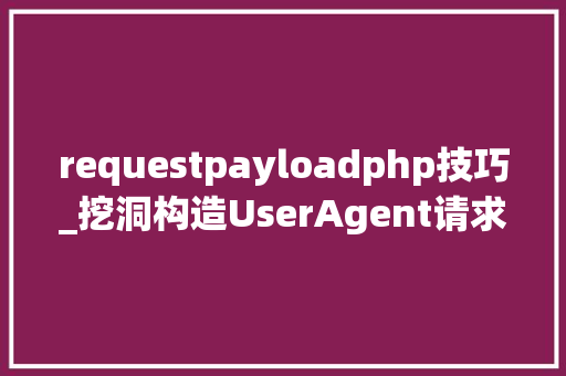 requestpayloadphp技巧_挖洞构造UserAgent请求头内容实现LFI到RCE提权 requestpayloadphp技巧_挖洞构造UserAgent请求头内容实现LFI到RCE提权 网站建设