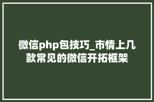 微信php包技巧_市情上几款常见的微信开拓框架