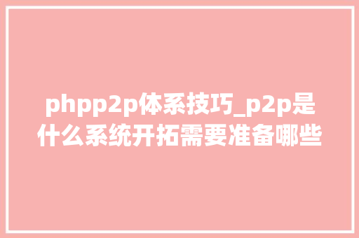 phpp2p体系技巧_p2p是什么系统开拓需要准备哪些