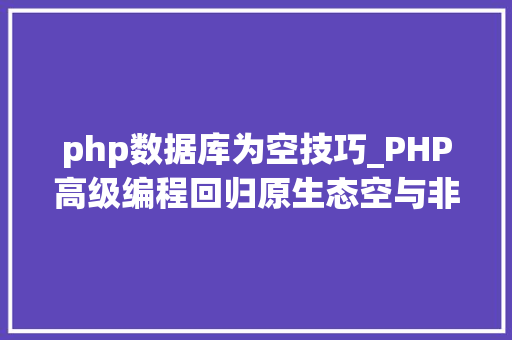 php数据库为空技巧_PHP高级编程回归原生态空与非空
