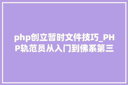 php创立暂时文件技巧_PHP轨范员从入门到佛系第三十三弹PHP 文件上传