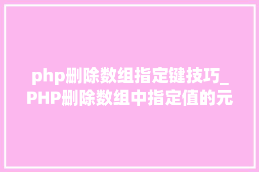 php删除数组指定键技巧_PHP删除数组中指定值的元素的方法