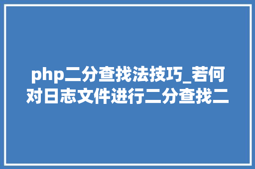 php二分查找法技巧_若何对日志文件进行二分查找二分查找对象timecat介绍