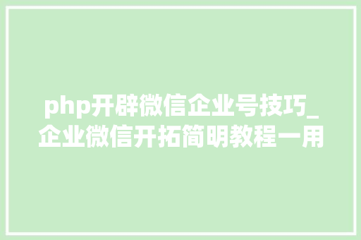 php开辟微信企业号技巧_企业微信开拓简明教程一用户授权 php开辟微信企业号技巧_企业微信开拓简明教程一用户授权 Web前端