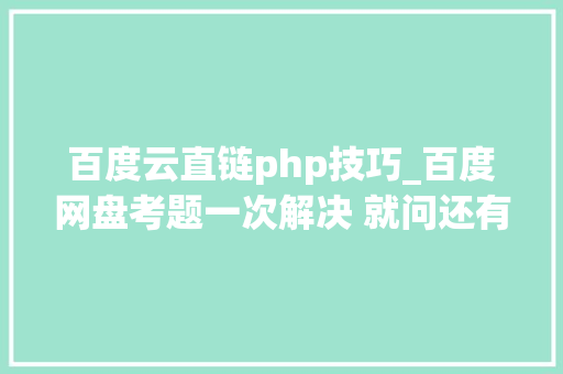 百度云直链php技巧_百度网盘考题一次解决 就问还有谁