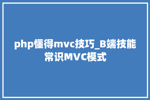 php懂得mvc技巧_B端技能常识MVC模式