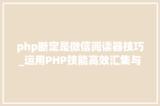 php断定是微信阅读器技巧_运用PHP技能高效汇集与应用微信文章资讯详解步骤与留心事项 php断定是微信阅读器技巧_运用PHP技能高效汇集与应用微信文章资讯详解步骤与留心事项 Web前端