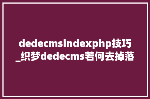 dedecmsindexphp技巧_织梦dedecms若何去掉落域名后面的indexhtml