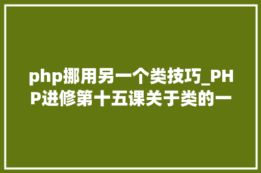 php挪用另一个类技巧_PHP进修第十五课关于类的一些魔术方法