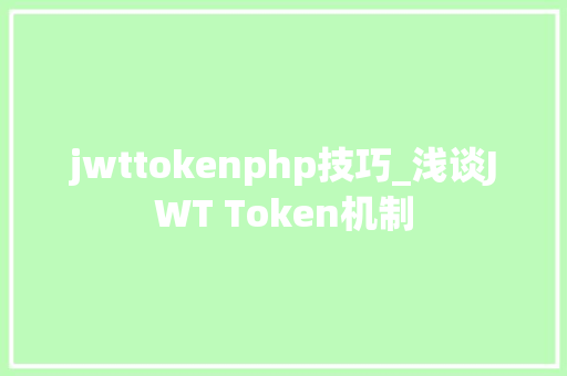 jwttokenphp技巧_浅谈JWT Token机制 jwttokenphp技巧_浅谈JWT Token机制 Web前端