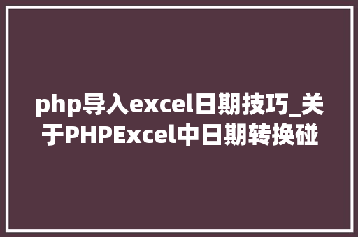 php导入excel日期技巧_关于PHPExcel中日期转换碰着的一些问题