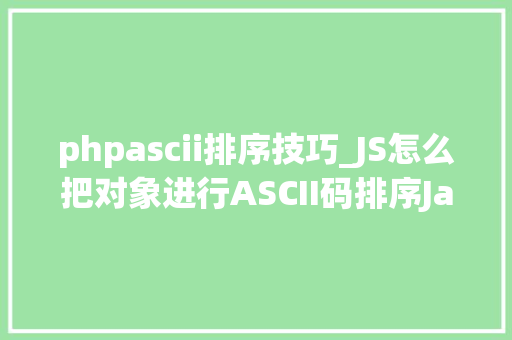 phpascii排序技巧_JS怎么把对象进行ASCII码排序JavaScript小轨范