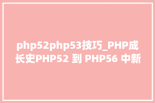 php52php53技巧_PHP成长史PHP52 到 PHP56 中新增的功能详解