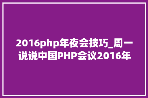 2016php年夜会技巧_周一说说中国PHP会议2016年